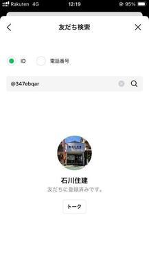 友だち追加→ＩＤ検索　ＩＤ　【＠３４７ｅｂｑａｒ】　と入力する…すると【石川住建】が表示されます。